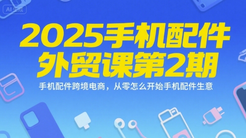 2025手机配件外贸课第2期，手机配件跨境电商，从零怎么开始手机配件生意-桂芽网创