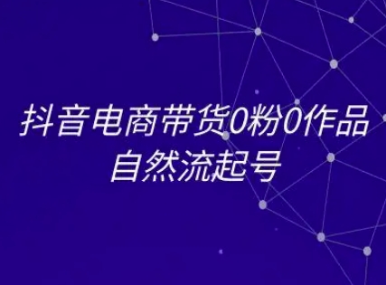 抖音电商带货0粉0作品自然流起号，抖音电商教程-桂芽网创