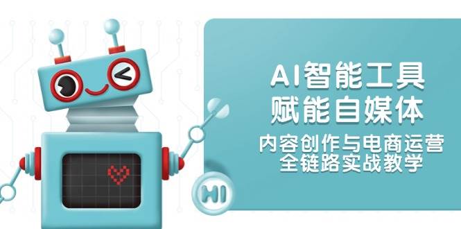 AI智能工具赋能自媒体，内容创作与电商运营，全链路实战教学-桂芽网创
