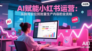 AI 赋能小红书运营：从账号定位到批量生产内容的全流程-桂芽网创