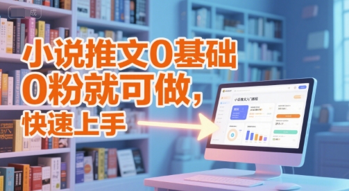 小说推文0基础入门教程，0粉就可做，快速上手-桂芽网创