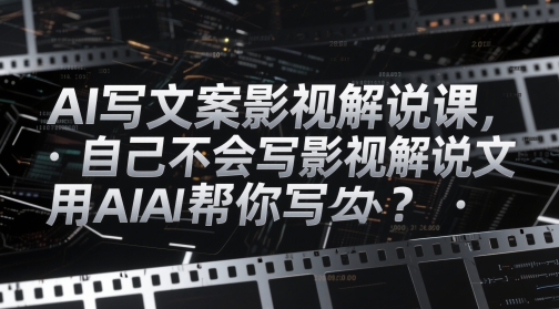 AI写文案影视解说课，自己不会写影视解说文案怎么办？用AI帮你写-桂芽网创