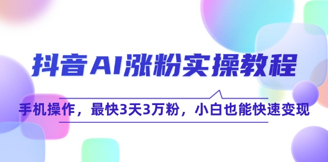 抖音AI涨粉实操教程，手机操作，最快3天3万粉，小白也能快速变现-桂芽网创