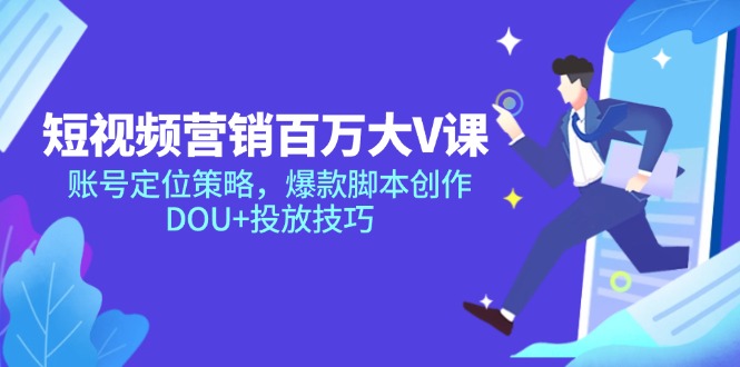 短视频营销百万大V课，账号定位策略，爆款脚本创作，DOU+投放技巧-桂芽网创