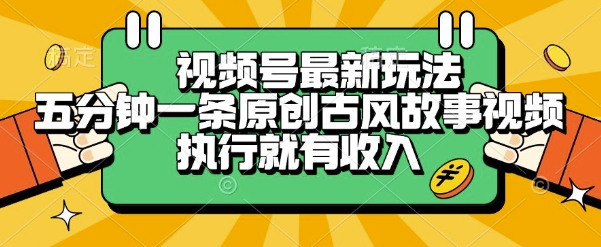 视频号最新玩法，五分钟一条原创古风故事类视频执行就有收入【揭秘】-桂芽网创