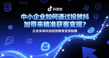 中小企业如何通过投放抖加带来精准获客变现？企业实体抖加投放精准变现秘籍-桂芽网创