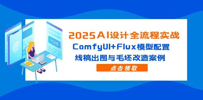 2025AI设计全流程实战：ComfyUI+Flux模型配置，线稿出图与毛坯改造案例-桂芽网创