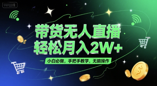 带货无人直播，轻松月入2W+，小白必做，手把手教学，无脑操作(附学习资料)-桂芽网创