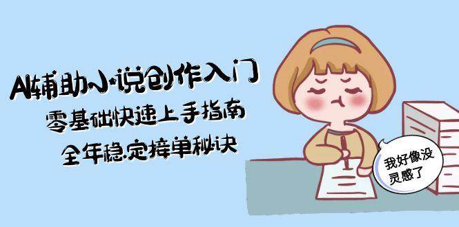 AI辅助小说创作入门，零基础快速上手指南，全年稳定接单秘诀-桂芽网创