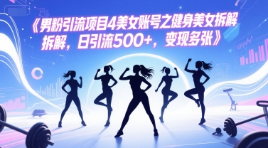 男粉引流项目4美女账号之健身美女拆解，日引流500+，变现多张-桂芽网创