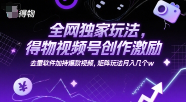 全网独家玩法，得物视频号创作激励 去重软件加持爆款视频，矩阵玩法月入几个w【揭秘】-桂芽网创
