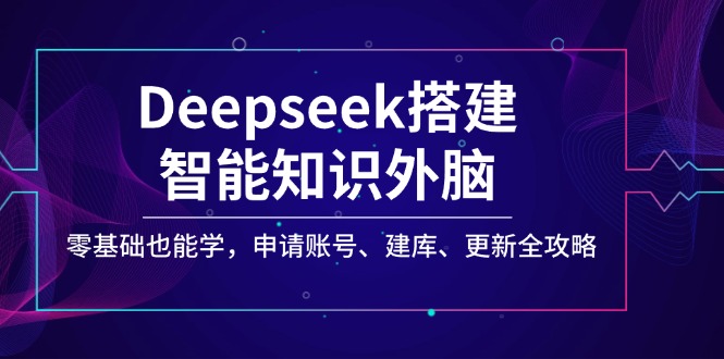 （14390期）Deepseek搭建智能知识外脑，零基础也能学，申请账号、建库、更新全攻略-桂芽网创