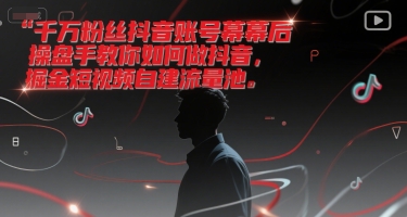 千万粉丝抖音账号幕后操盘手教你如何做抖音，掘金短视频自建流量池-桂芽网创