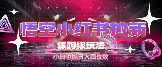 悟空小红书拉新，保姆级玩法，小白也能日入四位数-桂芽网创