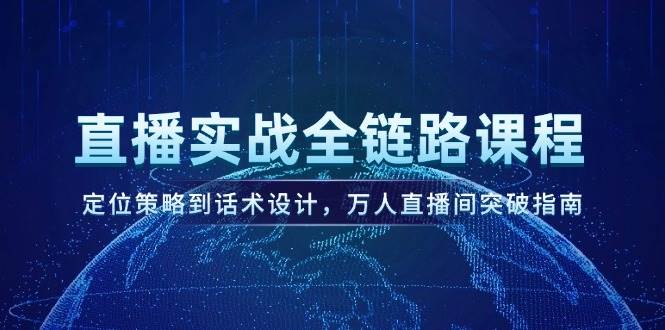直播实战全链路课程，定位策略到话术设计，万人直播间突破指南-桂芽网创