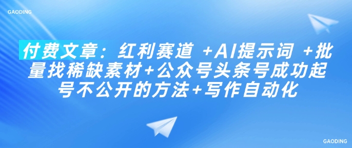 付费文章：红利赛道 +AI提示词 +批量找稀缺素材+公众号头条号成功起号不公开的方法+写作自动化-桂芽网创
