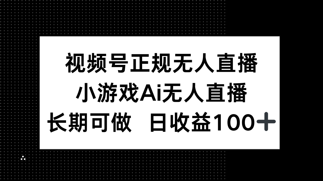 视频号正规无人直播，小游戏AI无人直播，长期可做，日收益100+-桂芽网创