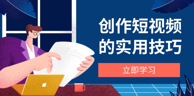 创作短视频的实用技巧，剪辑、设备、构图、文案一站式学习攻略-桂芽网创
