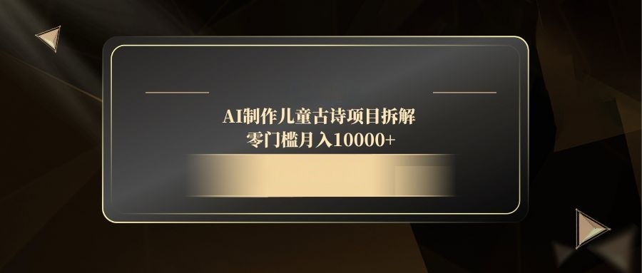 AI制作儿童古诗项目拆解，零门槛月入10000+-桂芽网创