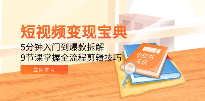 短视频变现宝典：5分钟入门到爆款拆解，9节课掌握全流程剪辑技巧-桂芽网创