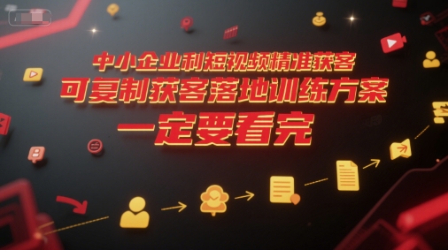 中小企业利用短视频精准获客，可复制获客落地训练方案，做好短视频，一定要看完-桂芽网创