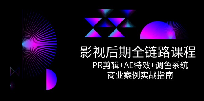 影视后期全链路课程，PR剪辑+AE特效+调色系统，商业案例实战指南-桂芽网创