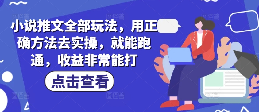 小说推文全部玩法，用正确方法去实操，就能跑通，收益非常能打-桂芽网创