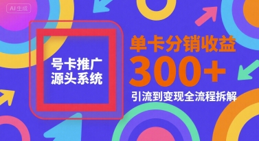 号卡推广源头系统，单卡分销收益3张+，引流到变现全流程拆解【揭秘】-桂芽网创