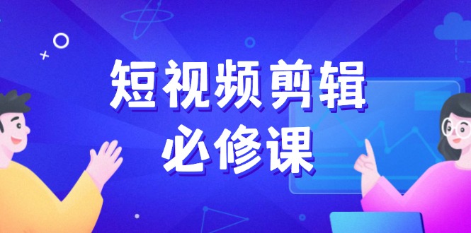 （14295期）短视频剪辑必修课，百万剪辑师成长秘籍，找素材、拆片、案例拆解-桂芽网创