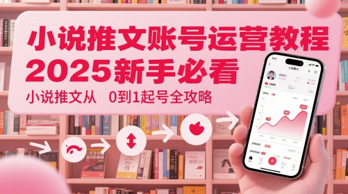 小说推文账号运营起号教程，2025新手必看，小说推文从0到1起号全攻略-桂芽网创