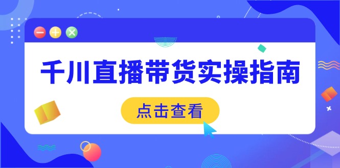（14265期）千川直播带货实操指南：从选品到数据优化，基础到实操全面覆盖-桂芽网创