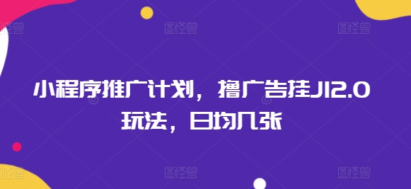 小程序推广计划，撸广告挂JI2.0玩法，日均几张-桂芽网创