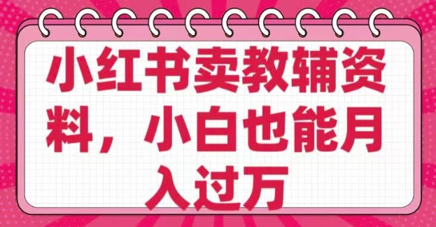 小红书卖教辅资料，0 成本，纯利润，售后成本极低，小白也能月入过W-桂芽网创