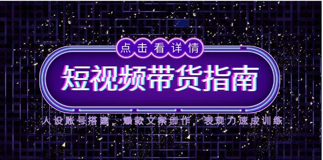 2025短视频带货指南，人设账号搭建，爆款文案创作，表现力速成训练-桂芽网创