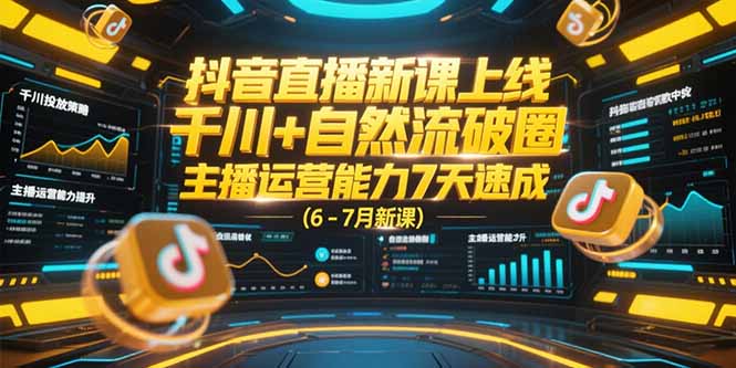 抖音直播新课上线，千川+自然流破圈，主播运营能力7天速成 (6-7月新课-桂芽网创
