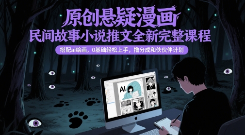 原创悬疑漫画民间故事小说推文全新完整课程， 搭配ai绘画，0基础轻松上手，撸分成和伙伴计划-桂芽网创
